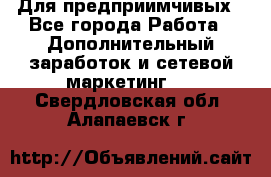 Для предприимчивых - Все города Работа » Дополнительный заработок и сетевой маркетинг   . Свердловская обл.,Алапаевск г.